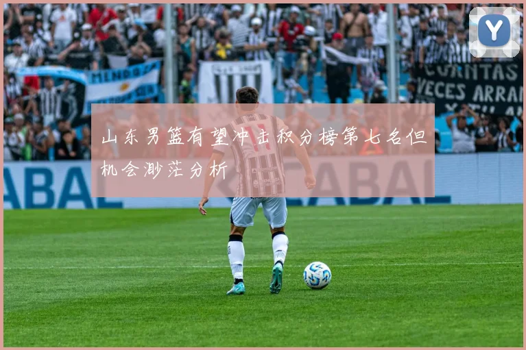 山东男篮有望冲击积分榜第七名但机会渺茫分析