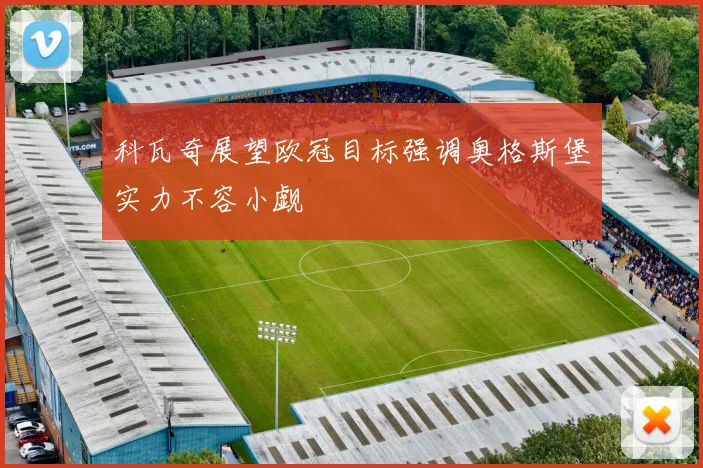 科瓦奇展望欧冠目标强调奥格斯堡实力不容小觑