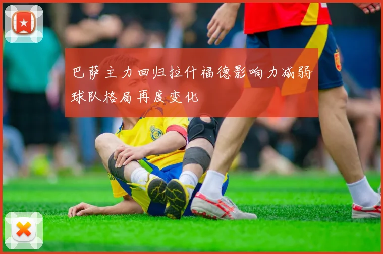 巴萨主力回归拉什福德影响力减弱球队格局再度变化