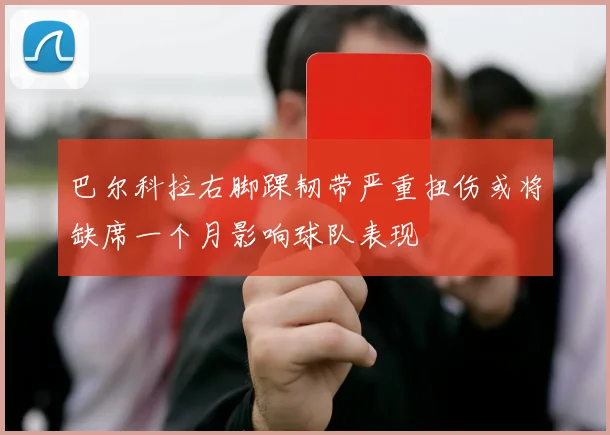 巴尔科拉右脚踝韧带严重扭伤或将缺席一个月影响球队表现