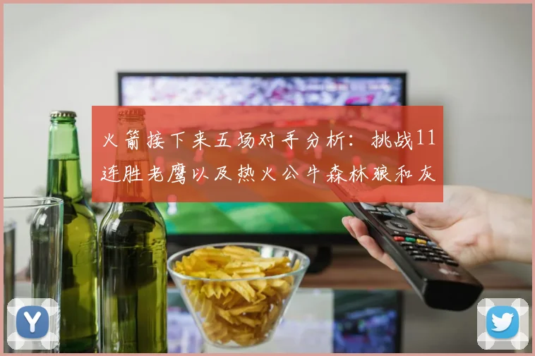 火箭接下来五场对手分析：挑战11连胜老鹰以及热火公牛森林狼和灰熊
