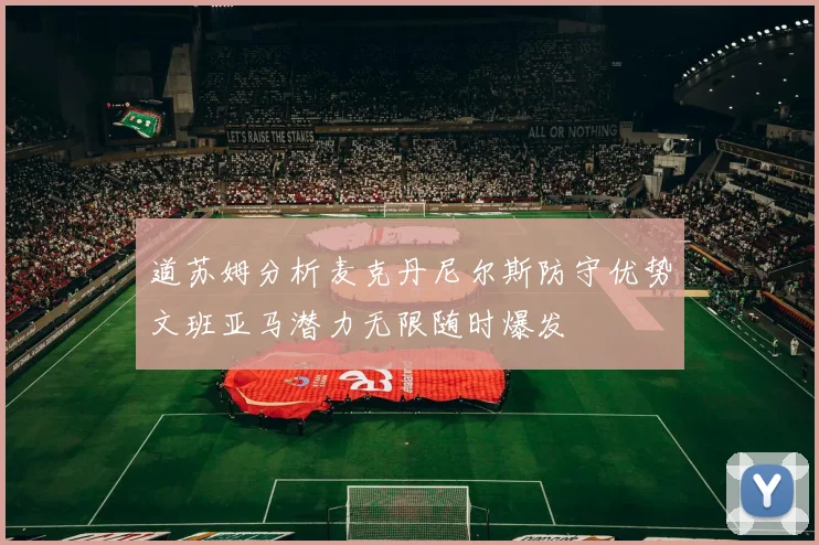 道苏姆分析麦克丹尼尔斯防守优势文班亚马潜力无限随时爆发