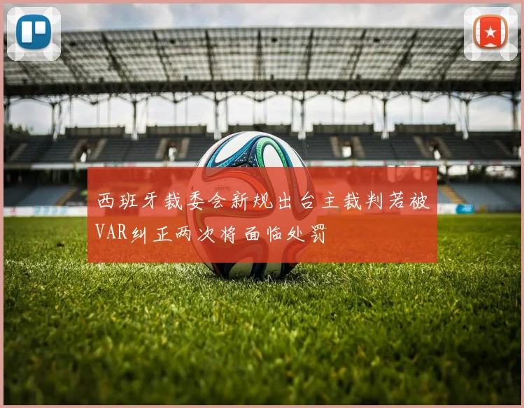 西班牙裁委会新规出台主裁判若被VAR纠正两次将面临处罚