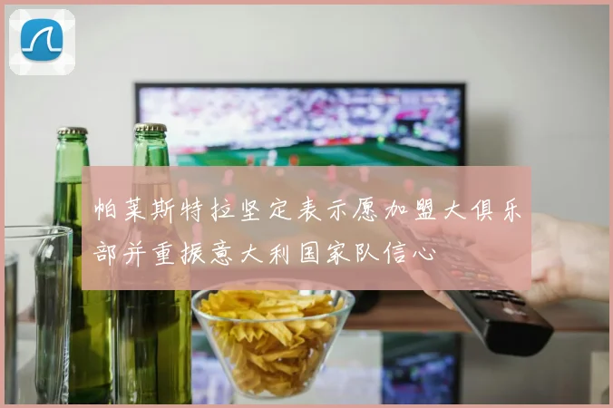 帕莱斯特拉坚定表示愿加盟大俱乐部并重振意大利国家队信心