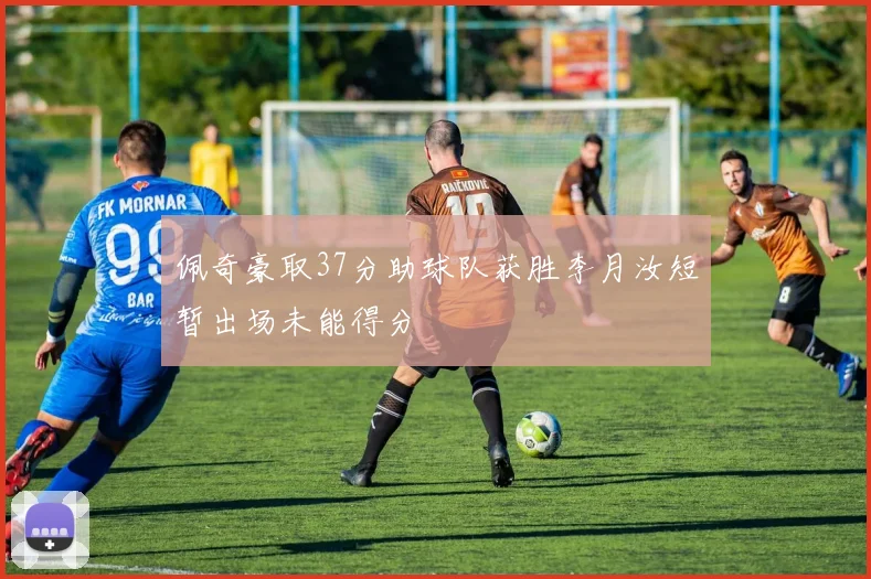 佩奇豪取37分助球队获胜李月汝短暂出场未能得分