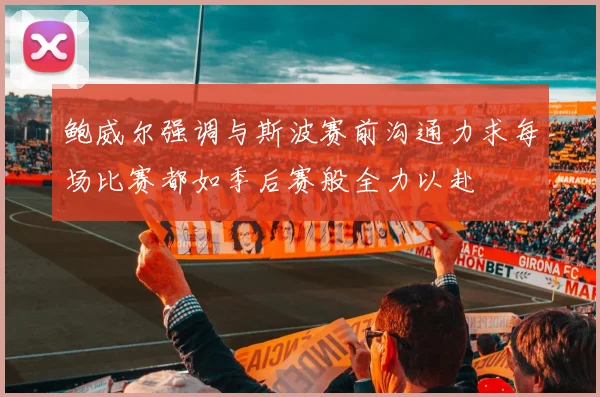 鲍威尔强调与斯波赛前沟通力求每场比赛都如季后赛般全力以赴