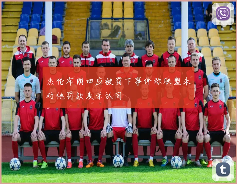 杰伦布朗回应被罚下事件称联盟未对他罚款表示认同