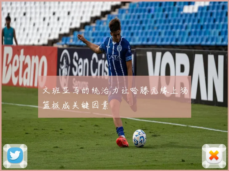文班亚马的统治力让哈滕无缘上场篮板成关键因素